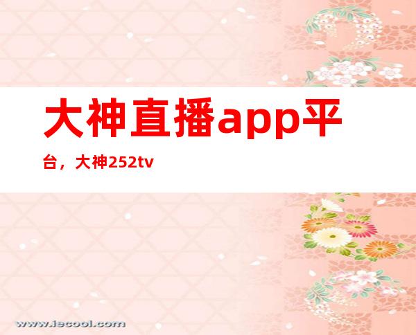 大神直播app平台，大神252tv