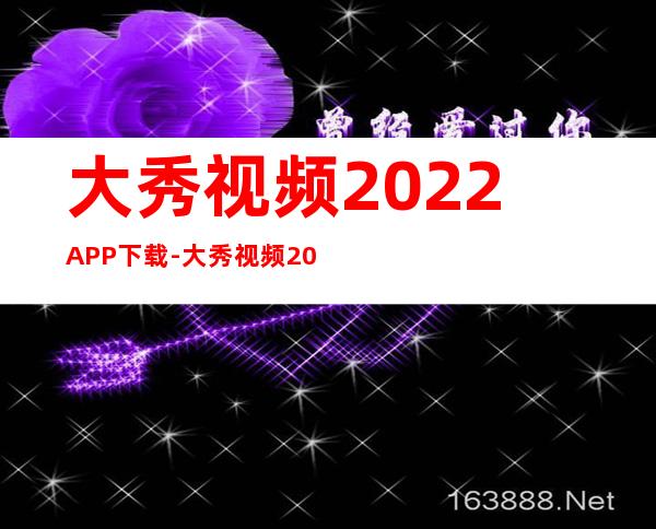 大秀视频2022APP下载-大秀视频2022APP下载