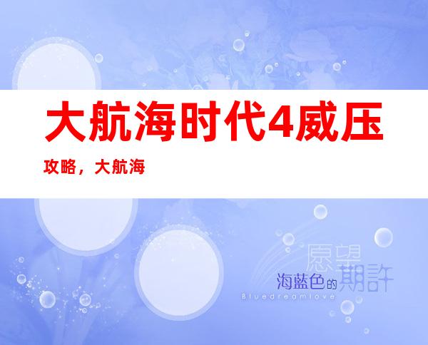 大航海时代4威压攻略，大航海时代4威压应对技巧分享