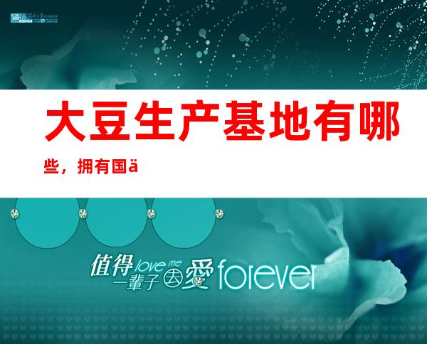 大豆生产基地有哪些，拥有国产大豆基地的上市公司是哪几家？