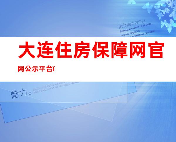 大连住房保障网官网公示平台（大连住房保障网）