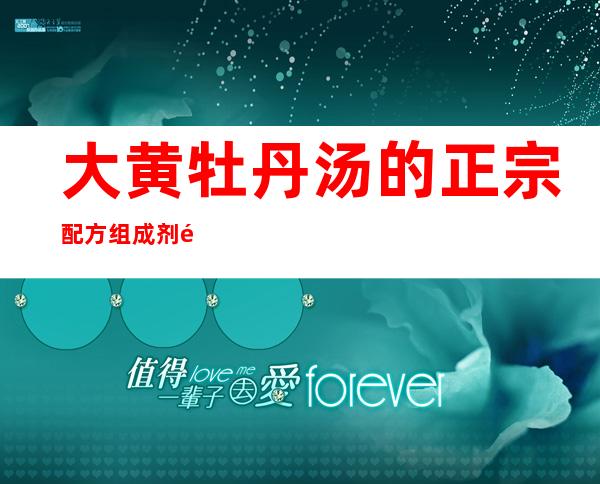 大黄牡丹汤的正宗配方组成剂量、方歌速记歌诀、用法用量