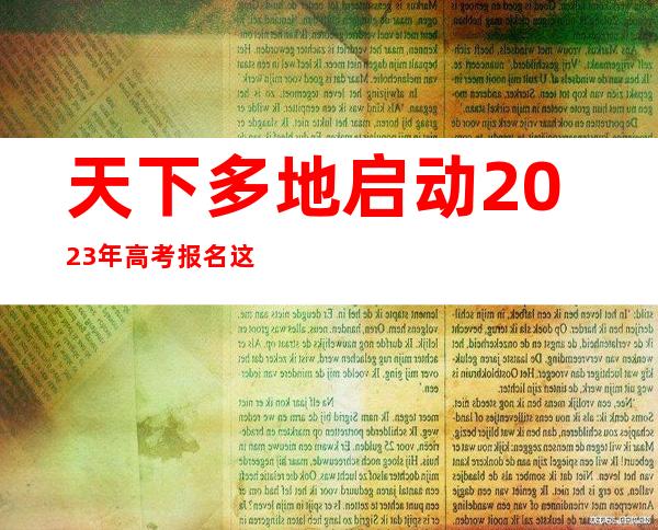 天下多地启动2023年高考报名 这些新变革要注重