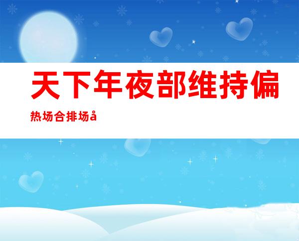 天下年夜部维持偏热场合排场 华南雨水或者贯串本周