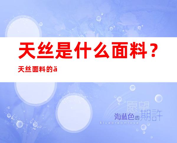 天丝是什么面料？天丝面料的优缺点