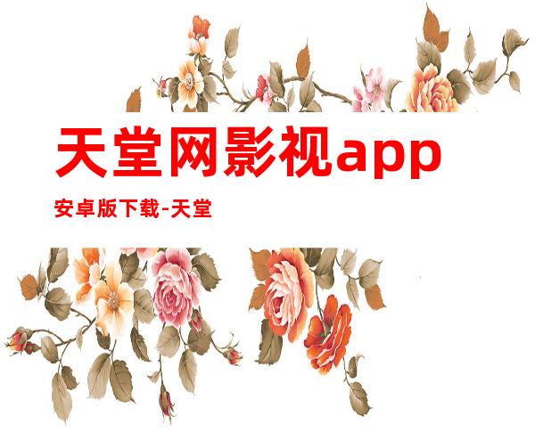 天堂网影视app安卓版下载-天堂网影视app2023最新版下载