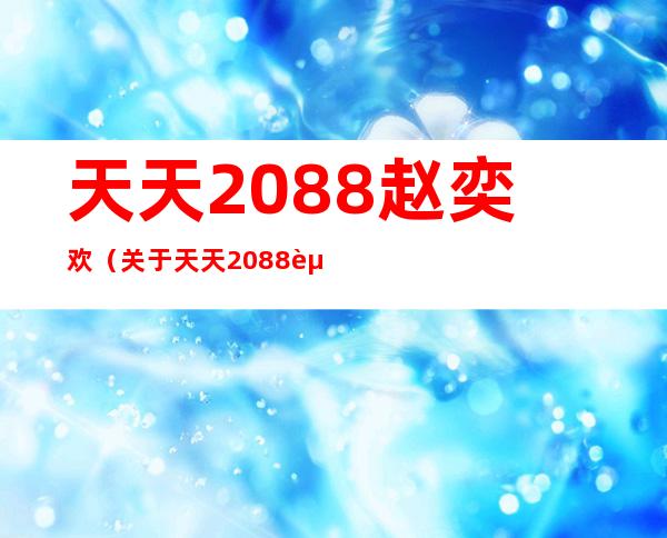 天天2088赵奕欢（关于天天2088赵奕欢的介绍）