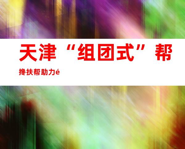 天津“组团式”帮搀扶帮助力镇原教诲：将真情献给支教事业