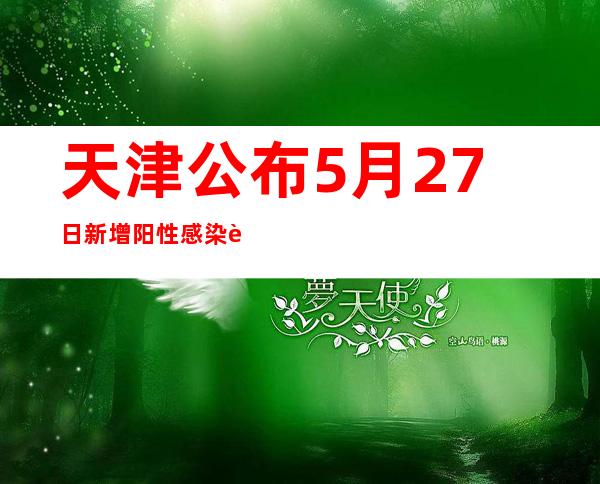 天津公布5月27日新增阳性感染者详情