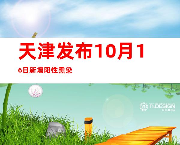 天津发布10月16日新增阳性熏染者勾当轨迹