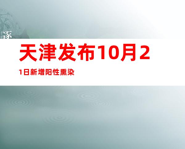 天津发布10月21日新增阳性熏染者勾当轨迹