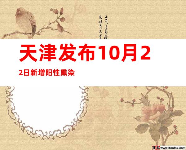 天津发布10月22日新增阳性熏染者勾当轨迹