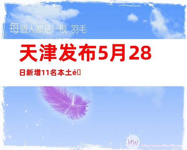 天津发布5月28日新增11名本土阳性感染者详情