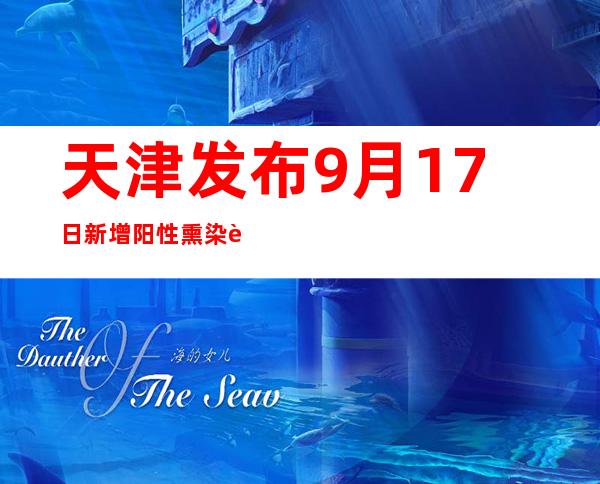 天津发布9月17日新增阳性熏染者勾当轨迹