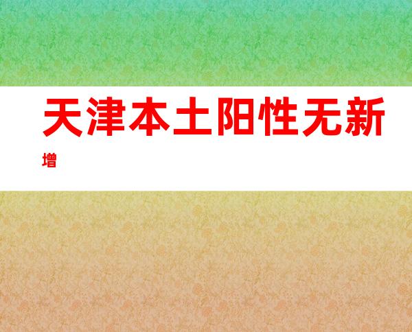 天津本土阳性无新增