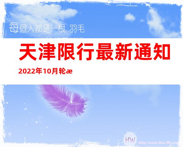 天津限行最新通知2022年10月轮换（天津限行时间上午几点到几点）