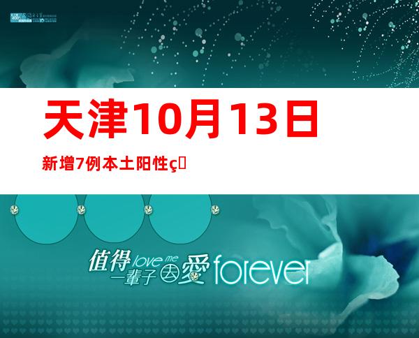 天津10月13日新增7例本土阳性熏染者，均为管控职员