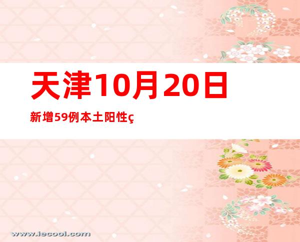 天津10月20日新增59例本土阳性熏染者 均为管控职员