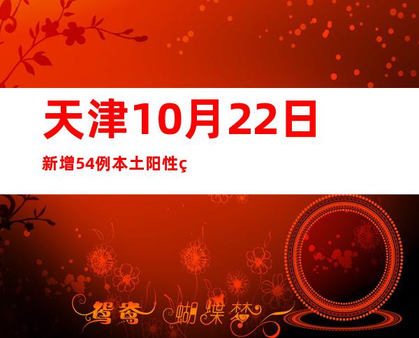 天津10月22日新增54例本土阳性熏染者