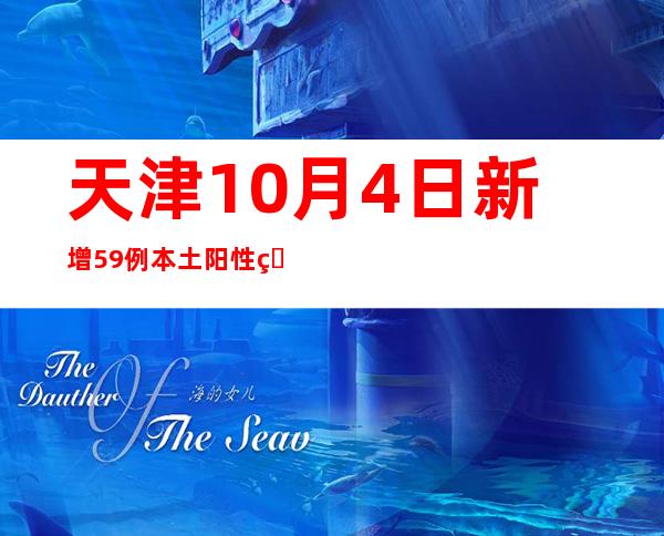 天津10月4日新增59例本土阳性熏染者 均为管控职员