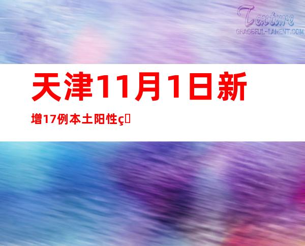 天津11月1日新增17例本土阳性熏染者 均为管控职员