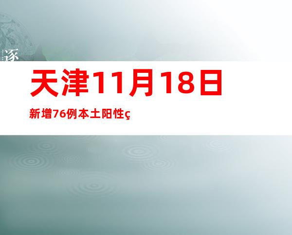 天津11月18日新增76例本土阳性熏染者