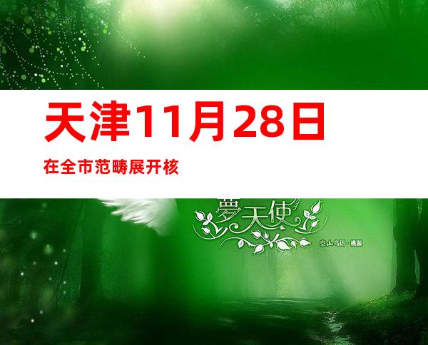 天津11月28日在全市范畴展开核酸检测