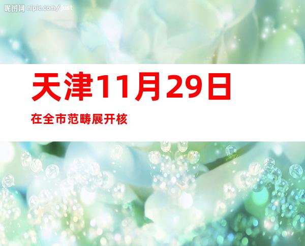 天津11月29日在全市范畴展开核酸检测