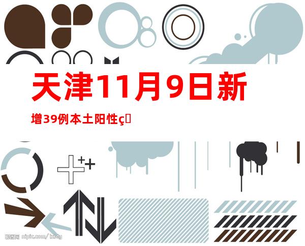 天津11月9日新增39例本土阳性熏染者