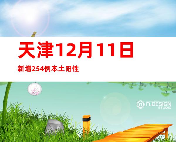 天津12月11日新增254例本土阳性感染者