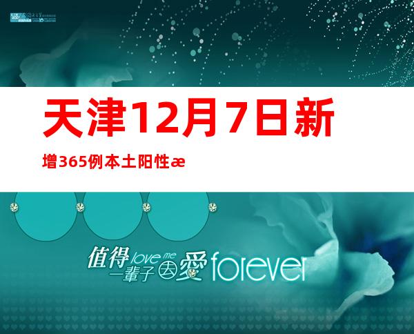 天津12月7日新增365例本土阳性感染者