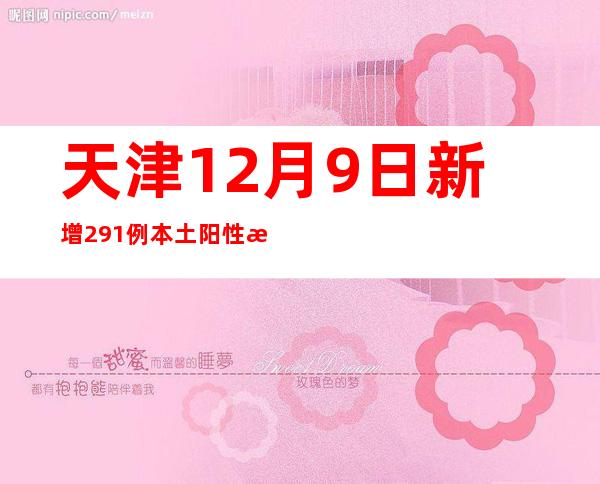 天津12月9日新增291例本土阳性感染者