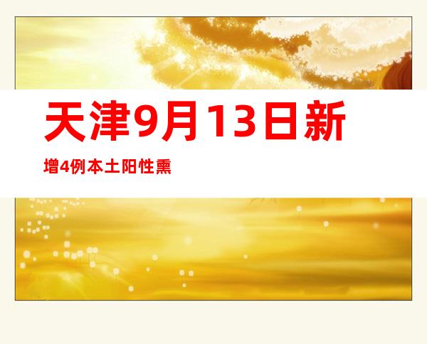 天津9月13日新增4例本土阳性熏染者 均为管控职员