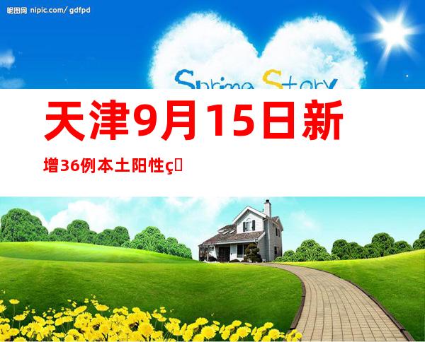 天津9月15日新增36例本土阳性熏染者