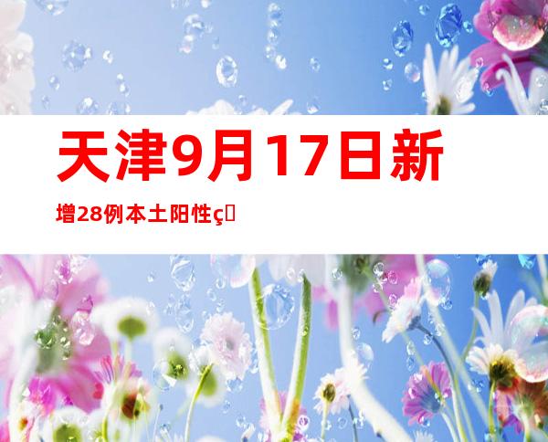 天津9月17日新增28例本土阳性熏染者