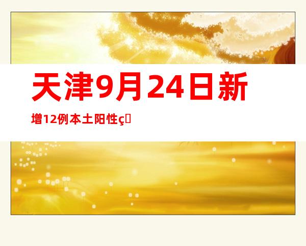 天津9月24日新增12例本土阳性熏染者