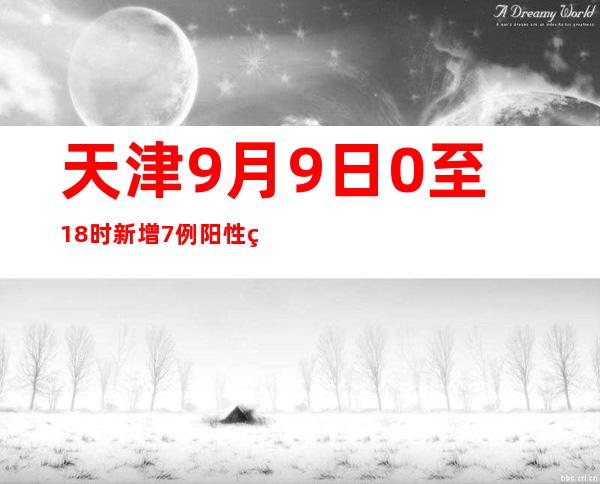 天津9月9日0至18时新增7例阳性熏染者