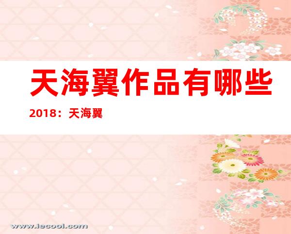 天海翼作品有哪些2018：天海翼个人资料简介及剧照