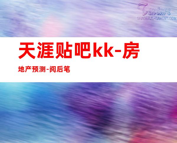 天涯贴吧kk-房地产预测-阅后笔记