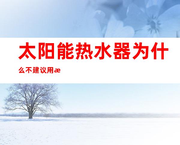 太阳能热水器为什么不建议用恒温花洒(太阳能热水器不建议用恒温花洒)