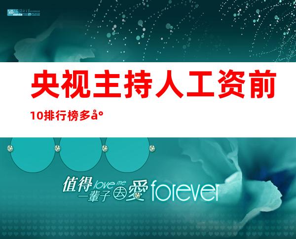 央视主持人工资前10排行榜 多少钱一个月