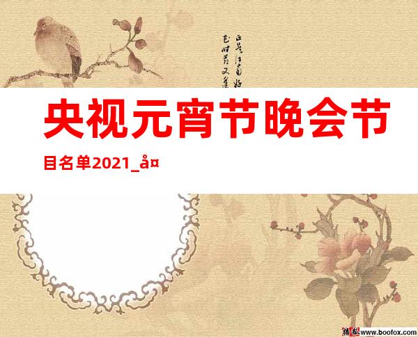 央视元宵节晚会节目名单2021_央视元宵节晚会2021节目单一览