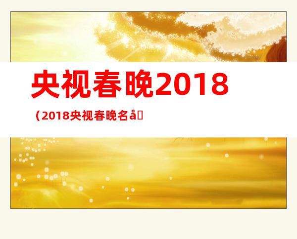 央视春晚2018（2018央视春晚名单）