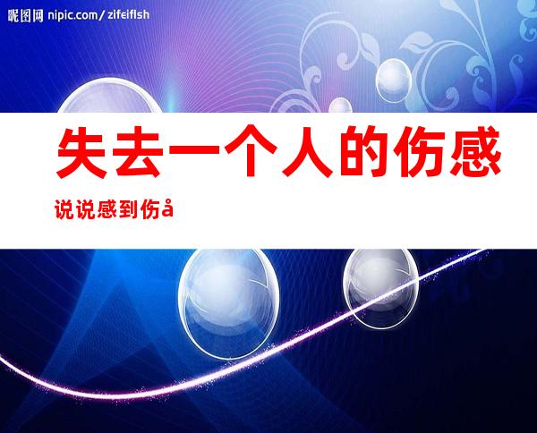 失去一个人的伤感说说 感到伤心的难过句子2019最新（失去一个人的伤感说说带图片男）