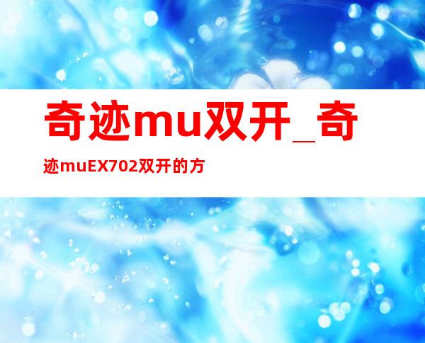 奇迹mu双开_奇迹muEX702双开的方法_