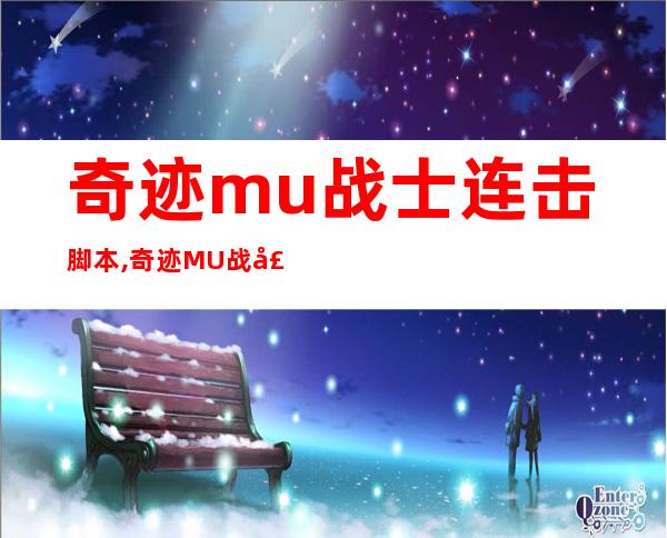 奇迹mu战士连击脚本,奇迹MU战士玩家可使用连击脚本自动攻击