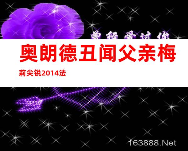 奥朗德丑闻父亲梅莉尖锐2014法国最冷剥夺人物