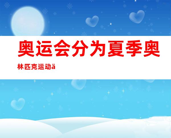 奥运会分为夏季奥林匹克运动会、夏季残疾人 奥运会最早起源于哪个国家 _最早起源