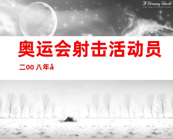 奥运会射击活动 员  二00 八年奥运会射击金牌患上主？