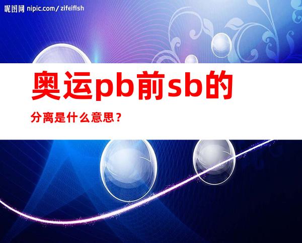 奥运pb前sb的分离是什么意思？